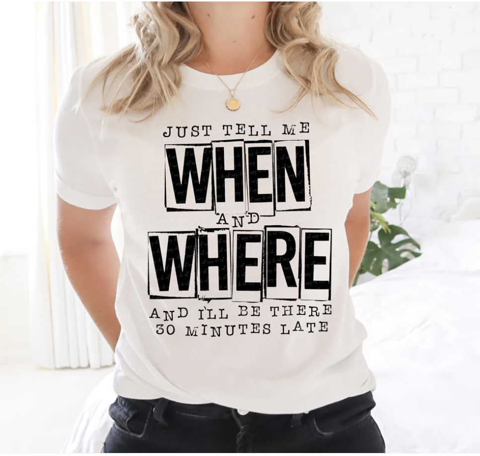 Just tell me when and where and ill be there 30 minutes late