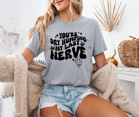 You're Dry Humping my Last Nerve