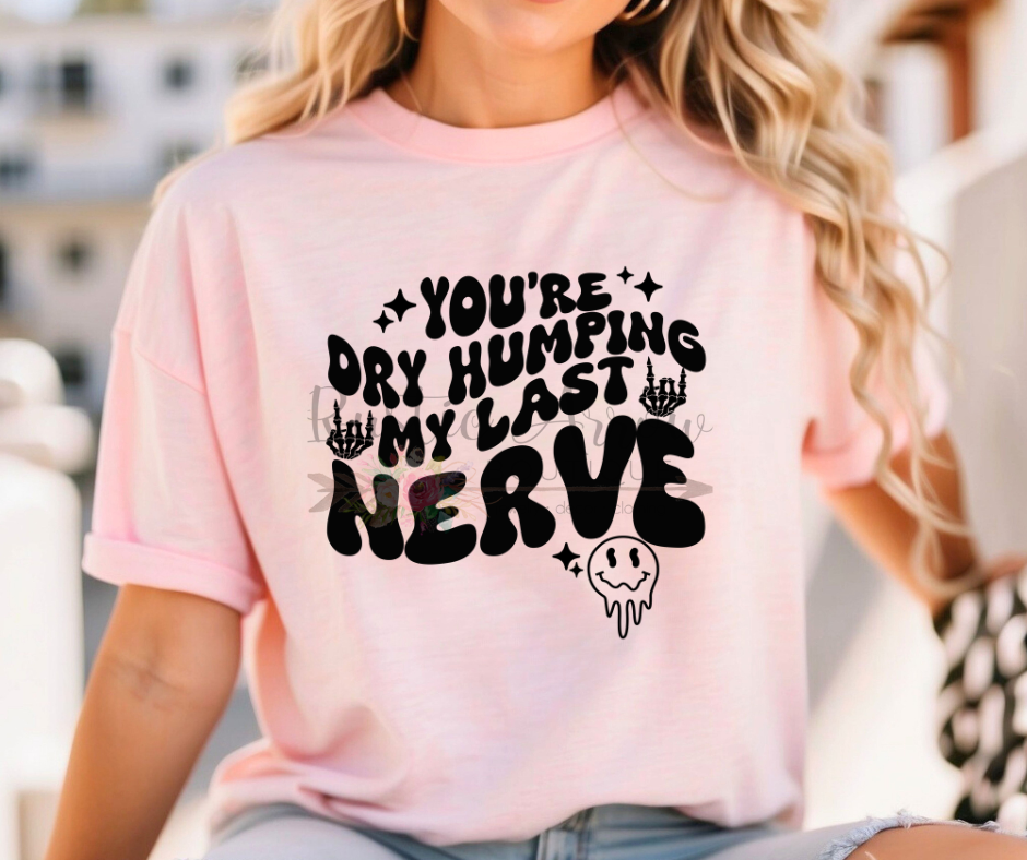 You're Dry Humping my Last Nerve